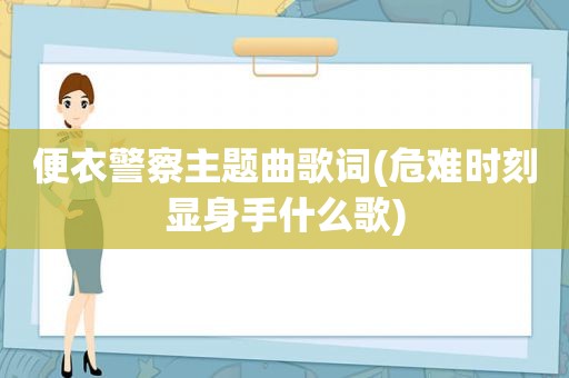 便衣警察主题曲歌词(危难时刻显身手什么歌)