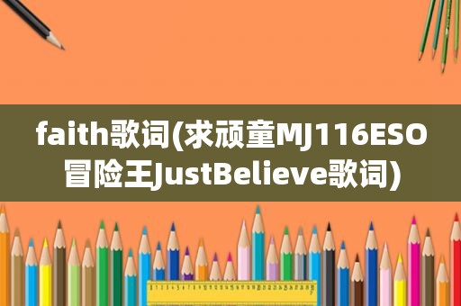 faith歌词(求顽童MJ116ESO冒险王JustBelieve歌词)