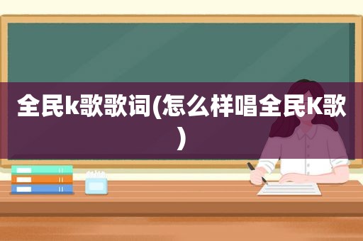 全民k歌歌词(怎么样唱全民K歌)