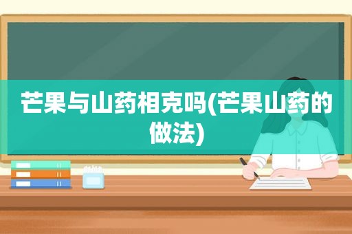 芒果与山药相克吗(芒果山药的做法)