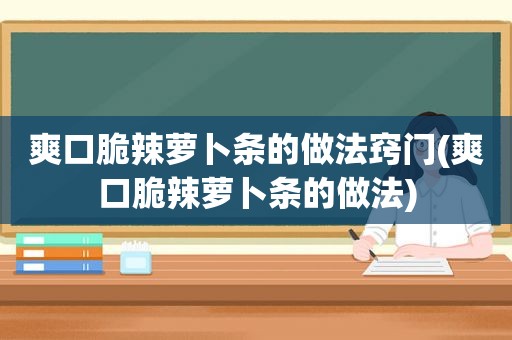 爽口脆辣萝卜条的做法窍门(爽口脆辣萝卜条的做法)