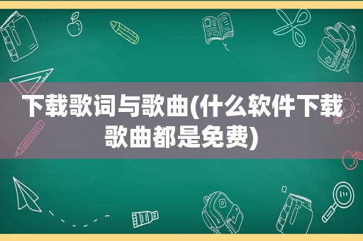 下载歌词与歌曲(什么软件下载歌曲都是免费)