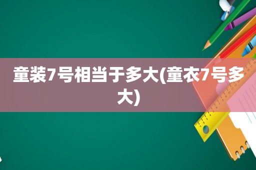 童装7号相当于多大(童衣7号多大)