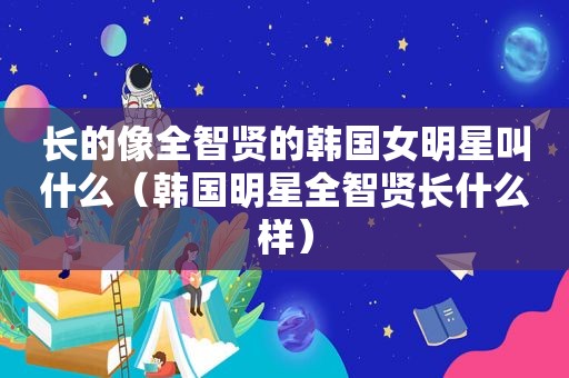 长的像全智贤的韩国女明星叫什么（韩国明星全智贤长什么样）