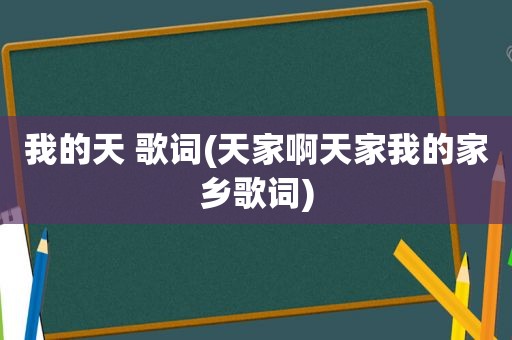 我的天 歌词(天家啊天家我的家乡歌词)