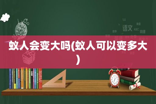 蚁人会变大吗(蚁人可以变多大)