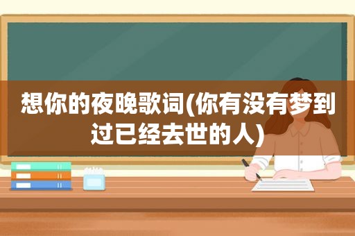 想你的夜晚歌词(你有没有梦到过已经去世的人)