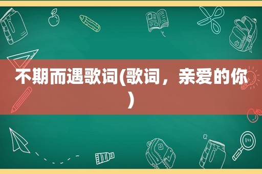 不期而遇歌词(歌词，亲爱的你)