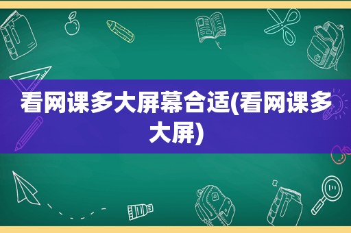 看网课多大屏幕合适(看网课多大屏)