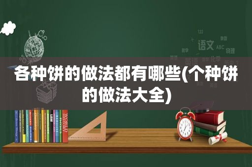 各种饼的做法都有哪些(个种饼的做法大全)