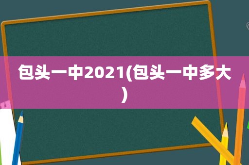 包头一中2021(包头一中多大)