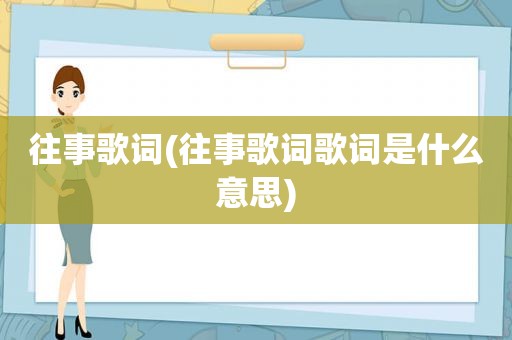 往事歌词(往事歌词歌词是什么意思)