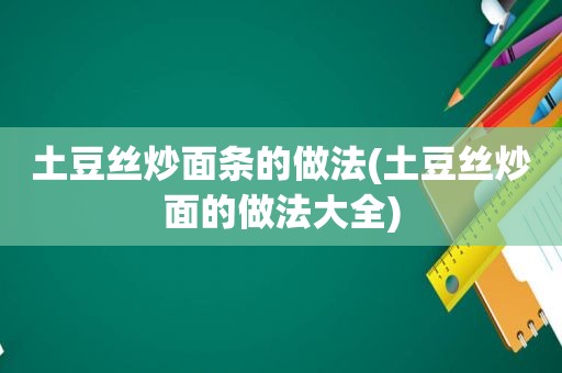 土豆丝炒面条的做法(土豆丝炒面的做法大全)