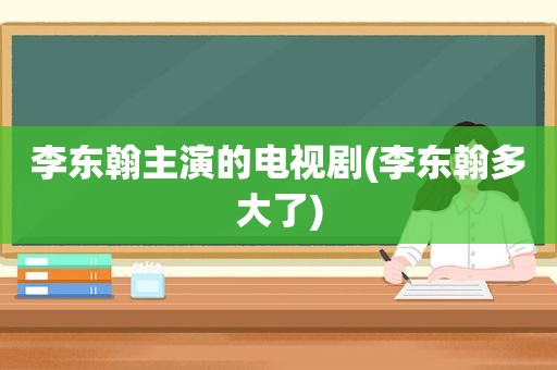 李东翰主演的电视剧(李东翰多大了)