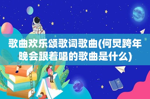 歌曲欢乐颂歌词歌曲(何炅跨年晚会跟着唱的歌曲是什么)