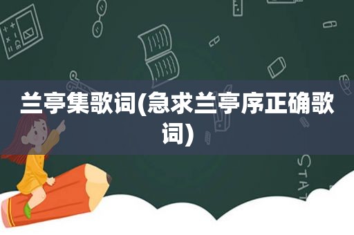 兰亭集歌词(急求兰亭序正确歌词)