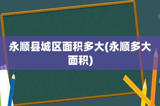 永顺县城区面积多大(永顺多大面积)