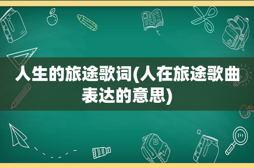 人生的旅途歌词(人在旅途歌曲表达的意思)