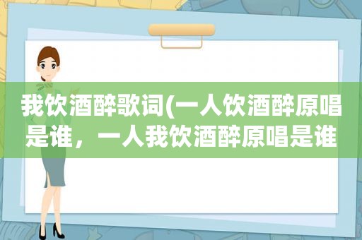 我饮酒醉歌词(一人饮酒醉原唱是谁，一人我饮酒醉原唱是谁)