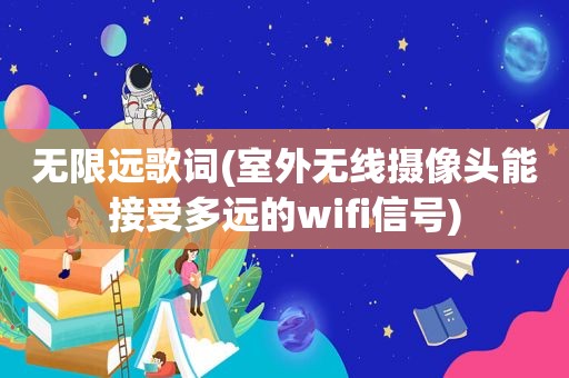 无限远歌词(室外无线摄像头能接受多远的wifi信号)