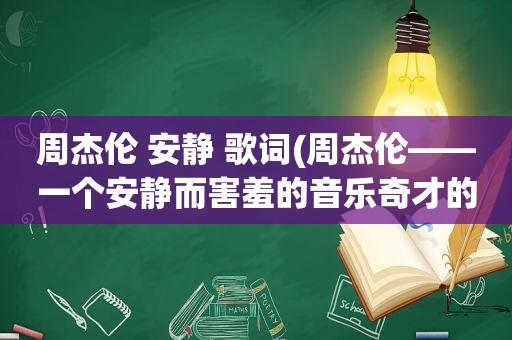 周杰伦 安静 歌词(周杰伦——一个安静而害羞的音乐奇才的问题)