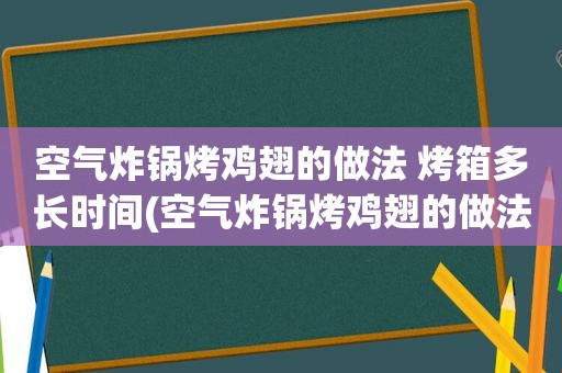 空气炸锅烤鸡翅的做法 烤箱多长时间(空气炸锅烤鸡翅的做法)