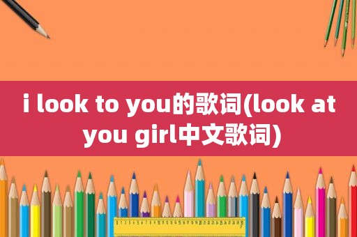 i look to you的歌词(look at you girl中文歌词)