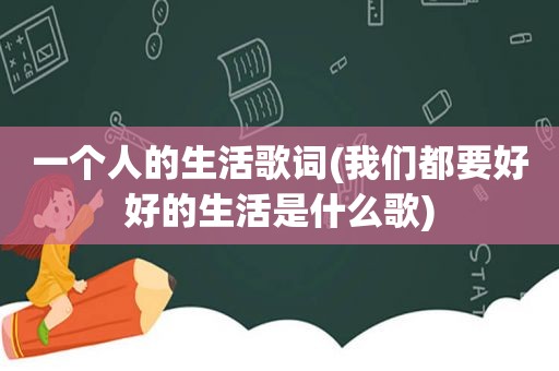 一个人的生活歌词(我们都要好好的生活是什么歌)