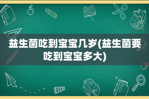 益生菌吃到宝宝几岁(益生菌要吃到宝宝多大)