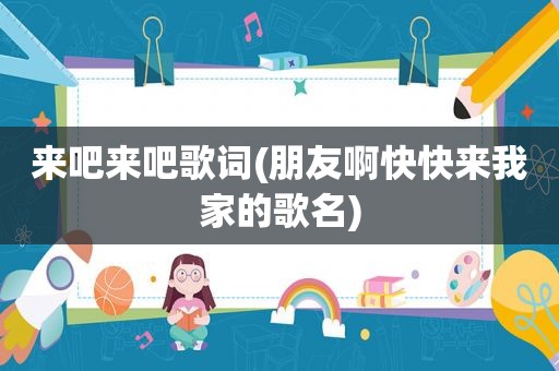 来吧来吧歌词(朋友啊快快来我家的歌名)