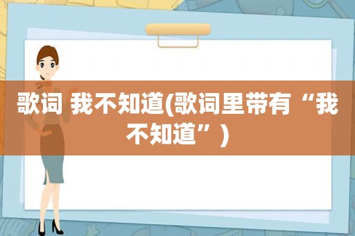 歌词 我不知道(歌词里带有“我不知道”)