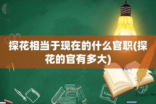 探花相当于现在的什么官职(探花的官有多大)