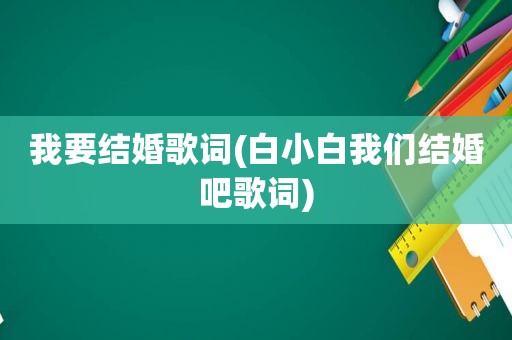 我要结婚歌词(白小白我们结婚吧歌词)