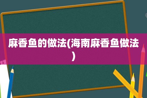 麻香鱼的做法(海南麻香鱼做法)