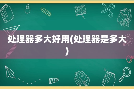 处理器多大好用(处理器是多大)