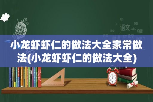 小龙虾虾仁的做法大全家常做法(小龙虾虾仁的做法大全)