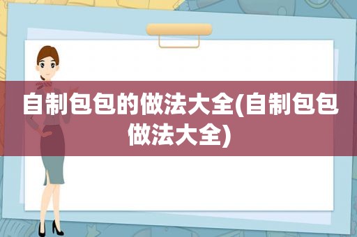 自制包包的做法大全(自制包包做法大全)