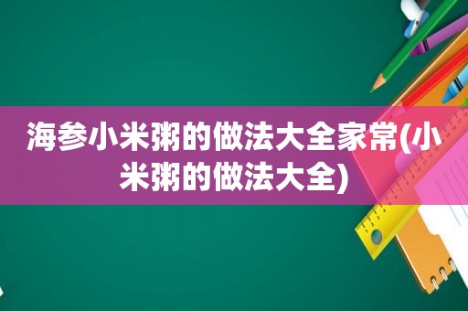 海参小米粥的做法大全家常(小米粥的做法大全)