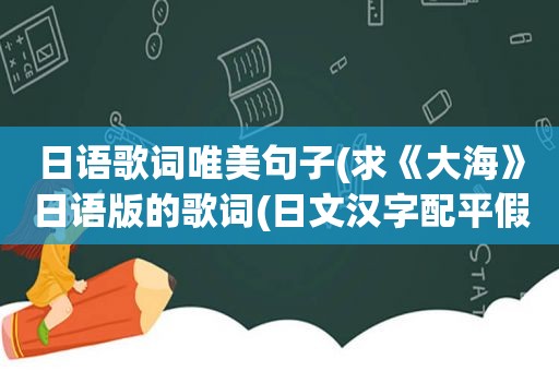 日语歌词唯美句子(求《大海》日语版的歌词(日文汉字配平假名注音的))