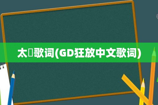 太囧歌词(GD狂放中文歌词)