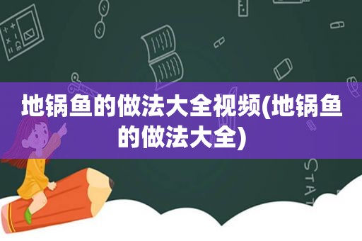 地锅鱼的做法大全视频(地锅鱼的做法大全)