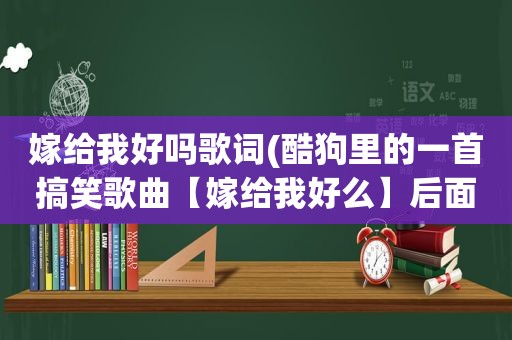 嫁给我好吗歌词(酷狗里的一首搞笑歌曲【嫁给我好么】后面的英文歌曲很好听，但酷狗上面没有歌词，想知道那首英文歌名叫啥)