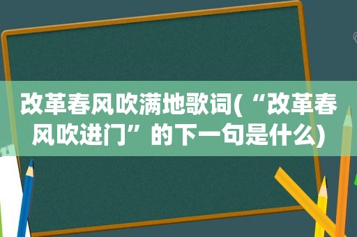 改革春风吹满地歌词(“改革春风吹进门”的下一句是什么)