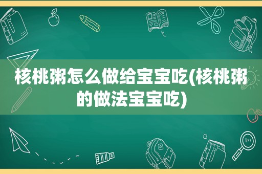 核桃粥怎么做给宝宝吃(核桃粥的做法宝宝吃)