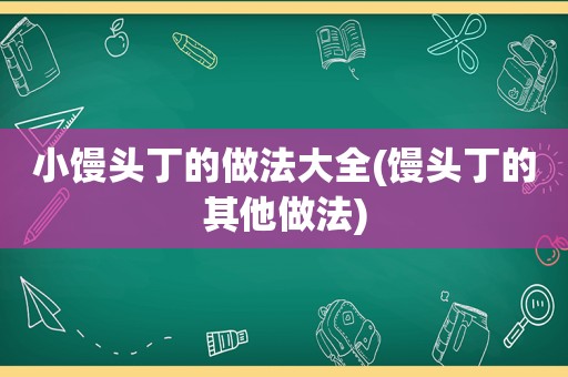 小馒头丁的做法大全(馒头丁的其他做法)