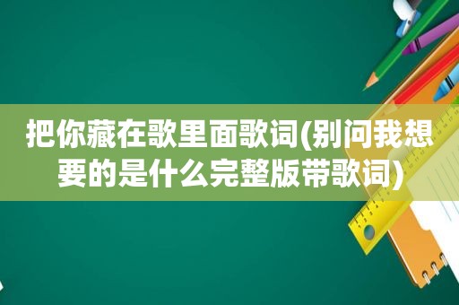 把你藏在歌里面歌词(别问我想要的是什么完整版带歌词)