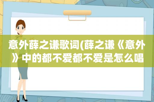 意外薛之谦歌词(薛之谦《意外》中的都不爱都不爱是怎么唱出来那种声音的)