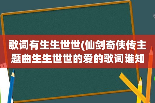 歌词有生生世世(仙剑奇侠传主题曲生生世世的爱的歌词谁知道)