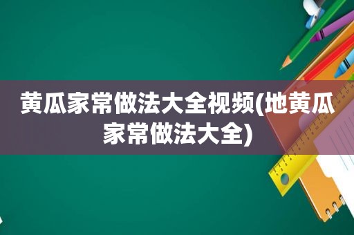 黄瓜家常做法大全视频(地黄瓜家常做法大全)