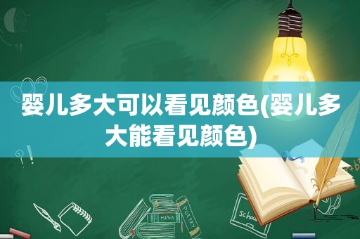 婴儿多大可以看见颜色(婴儿多大能看见颜色)